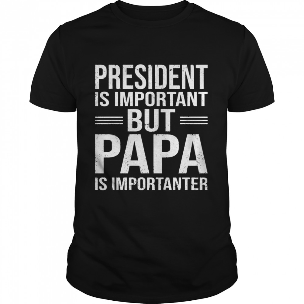 President Is Important But Papa Is Importanter  Classic Men's T-shirt