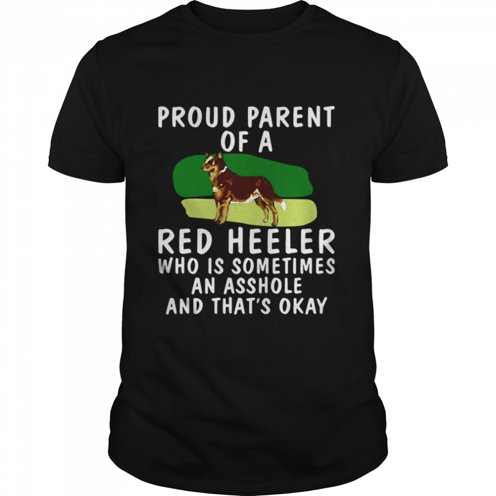 Proud Parent Of A Red Heeler Who Is Sometimes An Asshole And That’s Okay Dog shirt