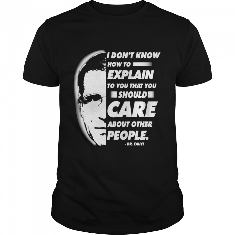 Quote I Don’t Know How To Explain To You That You Should Care About Other People Dr Fauci shirt