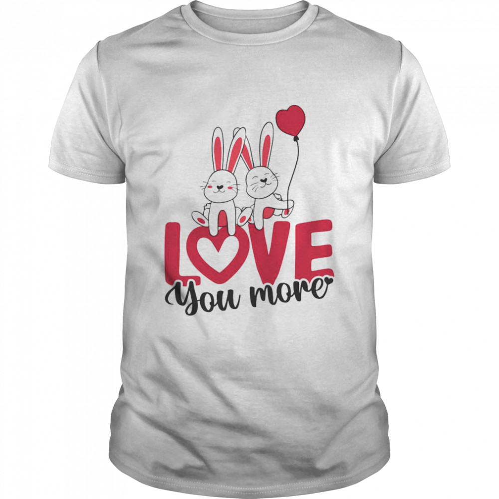 Rabbit Love You More Valentines Day shirt