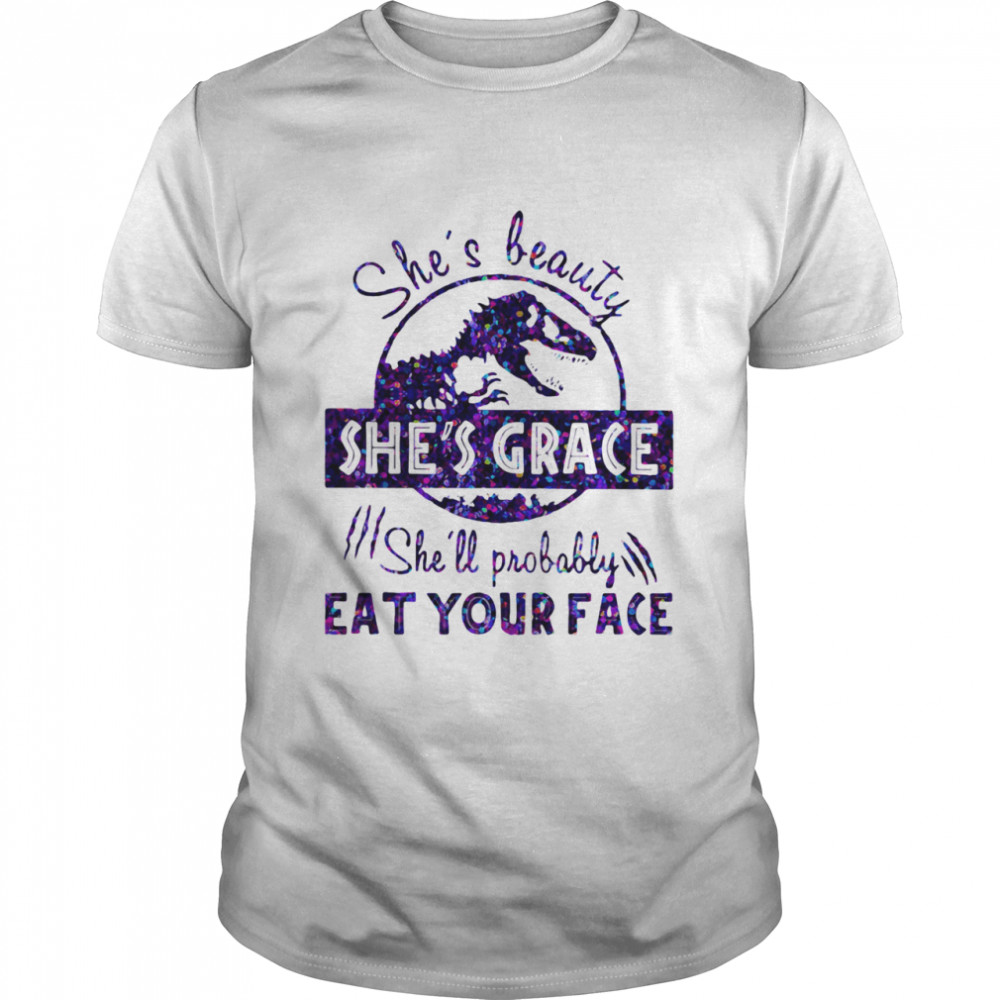 She’s Beauty She’s Grace She’ll Probably Eat Your Face Dinosaur shirt