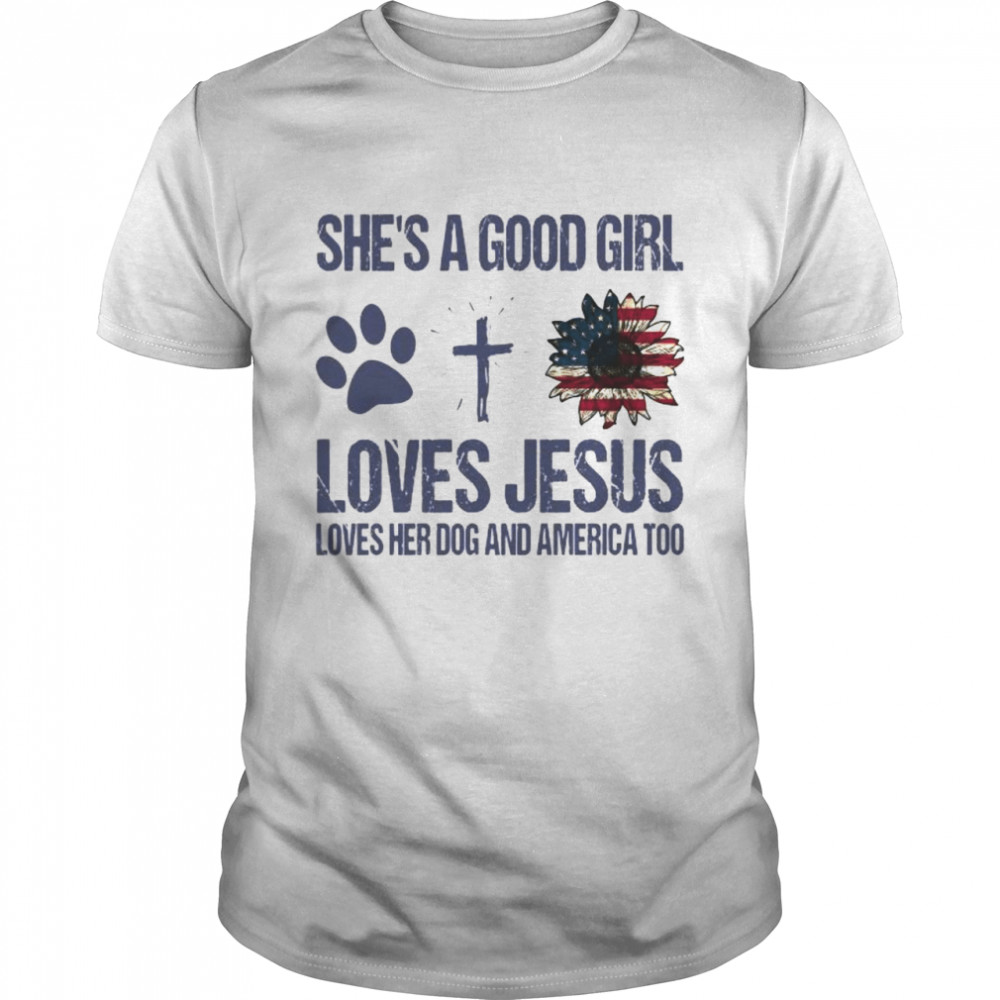 Shes A Good Girl Loves Jesus Loves Her Dog And America Too shirt