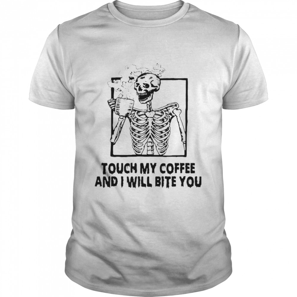 Skeleton Touch My Coffee And I Will Bite You shirt