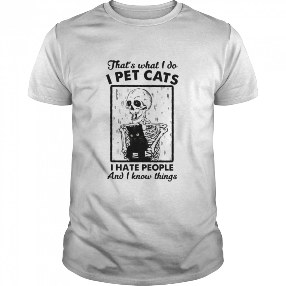 Skeleton thats what I do I pet cats I hate people and I know things shirt