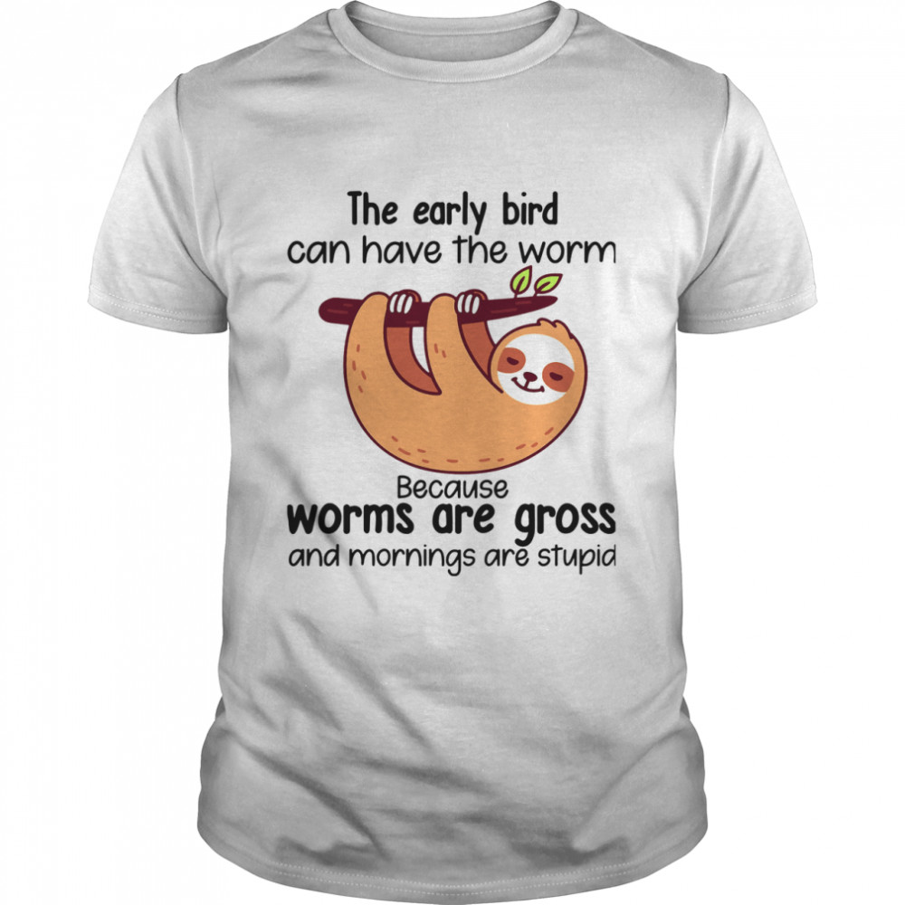 Sloth The Early Bird Can Have The Worm Because Worms Are Gross And Mornings Are Stupid shirt