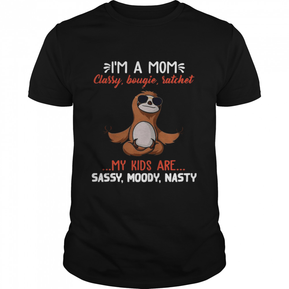 Sloth Yoga I’m A Mom Classy Bougie Ratchet My Kids Are Sassy Moody Nasty shirt