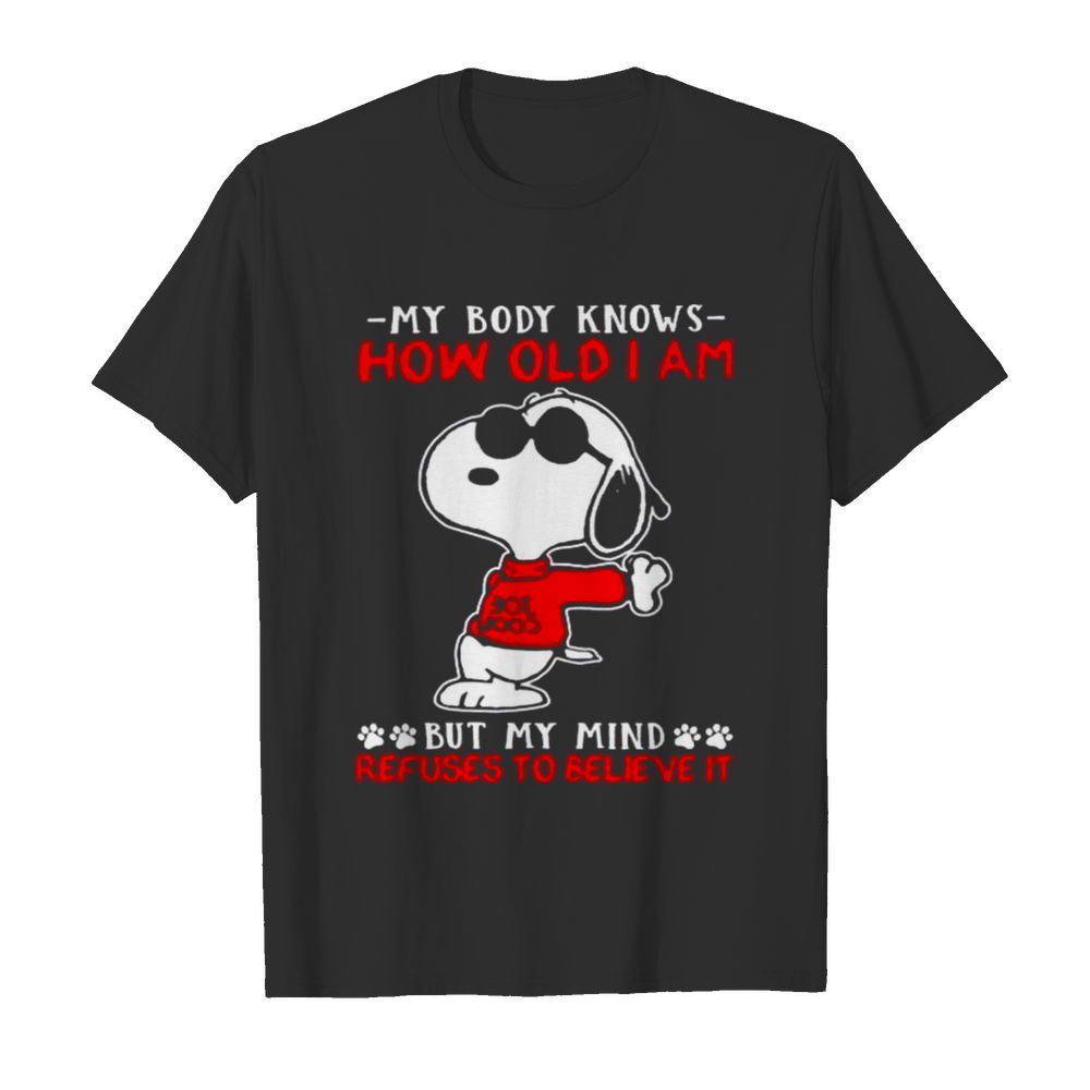 Snoopy my body knows how old I am but my mind refuses to believe it shirt