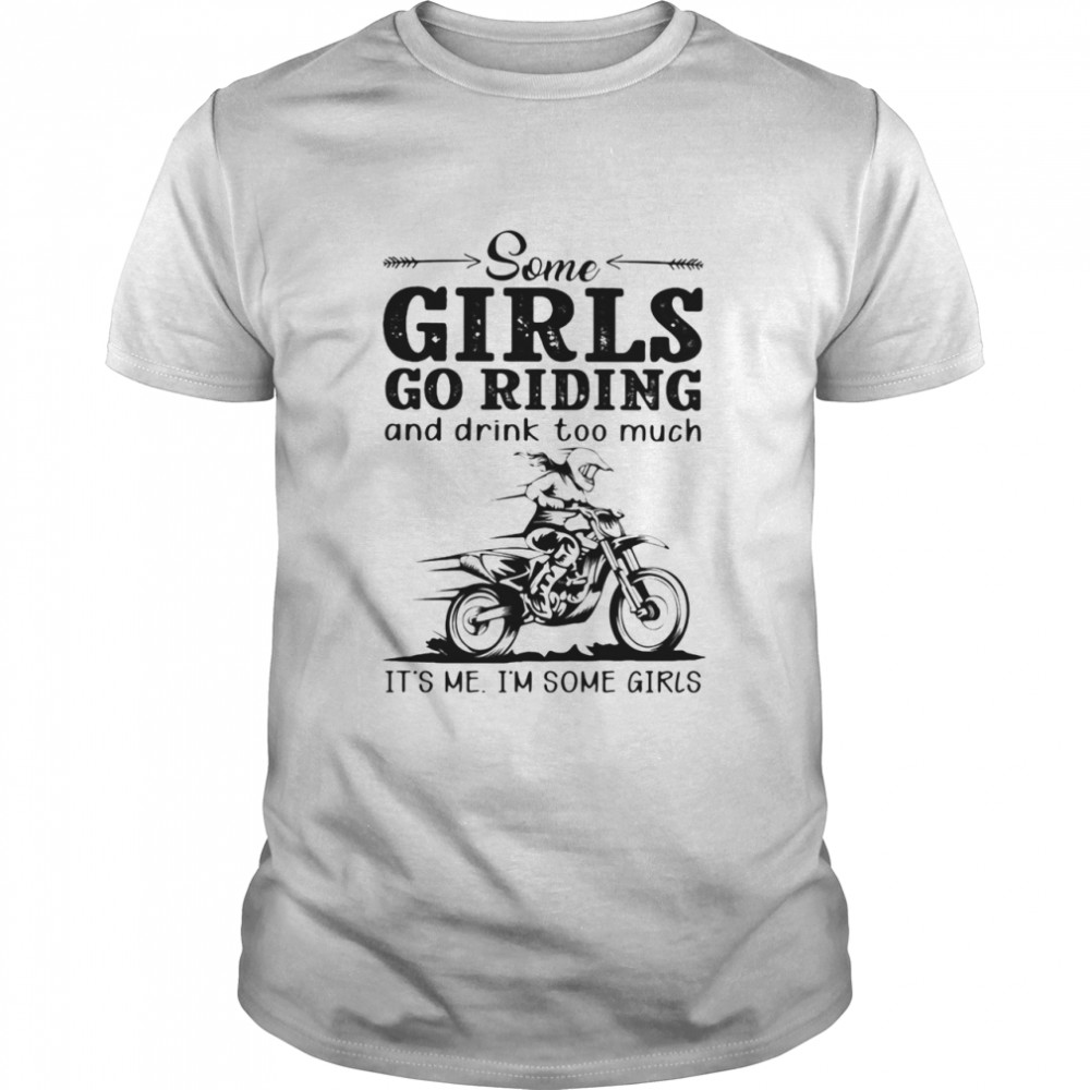 Some Girls Go Riding And Drink Too Much It’s Me I’m Some Girls shirt