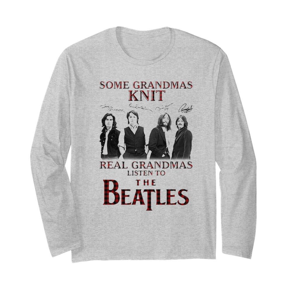 Some Grandmas Knit Signature Real Grandmas Listen To The Beatles  Long Sleeved T-shirt 