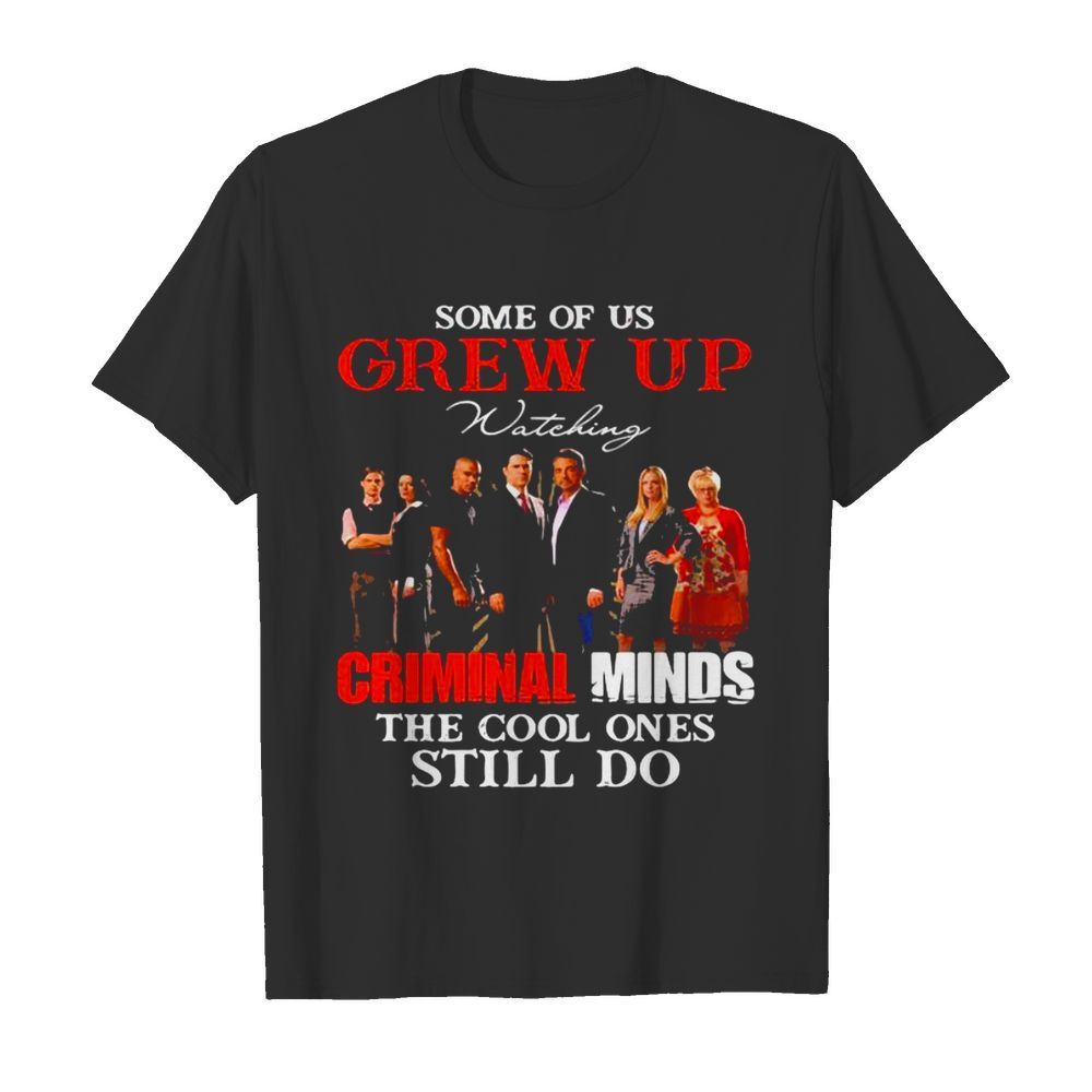 Some Of Us Grew Up Wateking Criminal Minds The Cools Ones Still Do Movies shirt