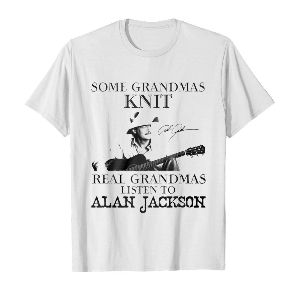 Some grandmas knit real grandmas listen to Alan Jackson signature shirt