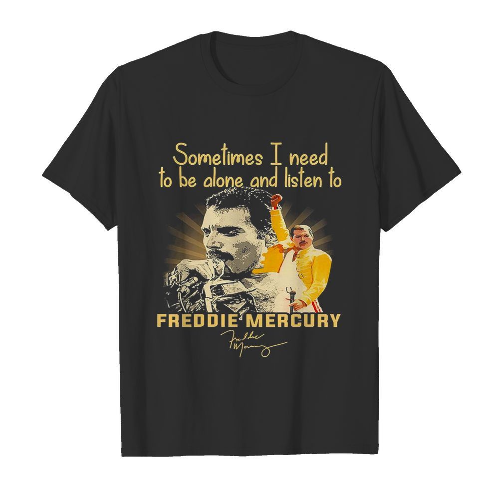 Sometimes I Need To Be Alone And Listen To Freddie Mercury Signature shirt