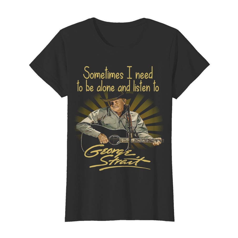 Sometimes I Need To Be Alone And Listen To George Strait Guitar  Classic Women's T-shirt