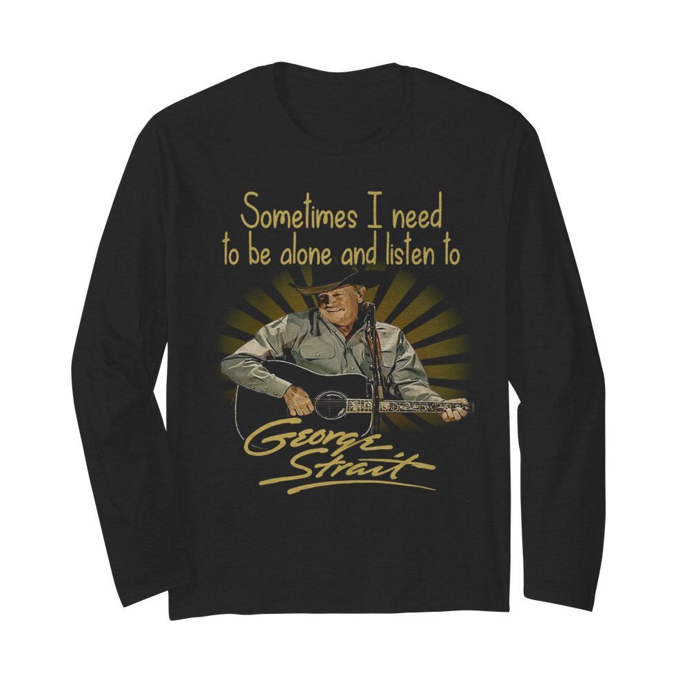 Sometimes I Need To Be Alone And Listen To George Strait Guitar  Long Sleeved T-shirt 