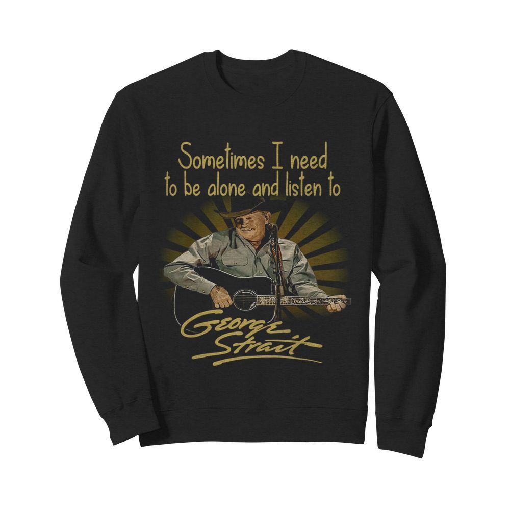 Sometimes I Need To Be Alone And Listen To George Strait Guitar  Unisex Sweatshirt