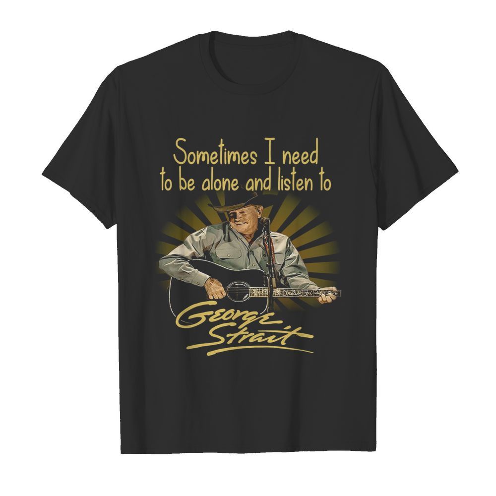 Sometimes I Need To Be Alone And Listen To George Strait Guitar  Classic Men's T-shirt