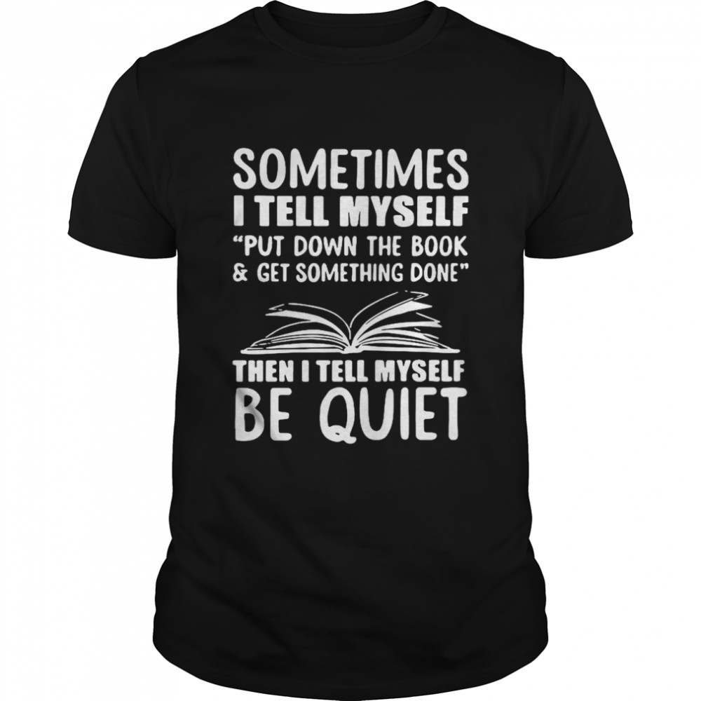 Sometimes I Tell Myself Put Down The Book And Get Something Done shirt