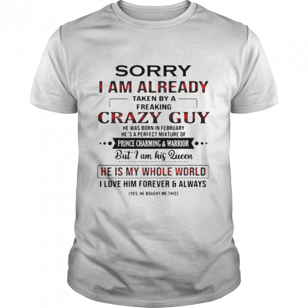 Sorry I Am Already Taken By A Freaking Crazy Guy He Is My Whole World shirt