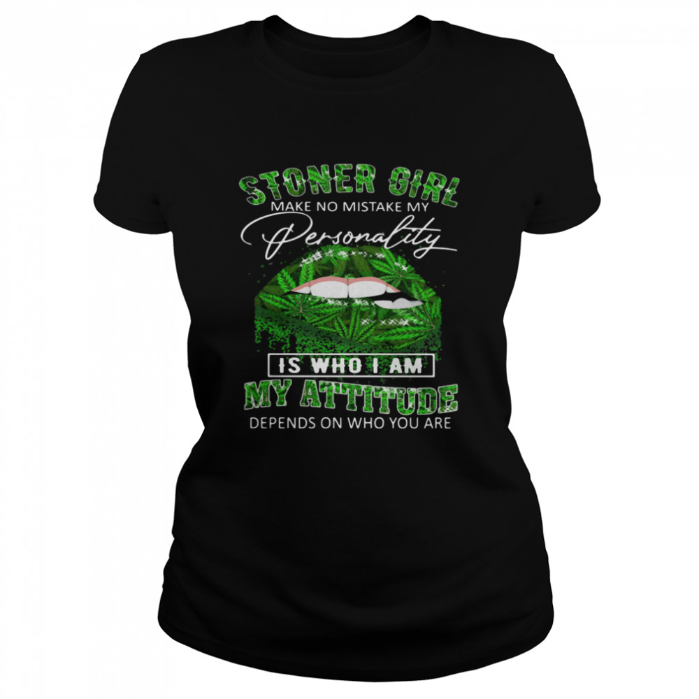 Stoner Girl Make No Mistake My Personality Is Who I Am My Attitude Depends On Who You Are Lips Canabis  Classic Women's T-shirt