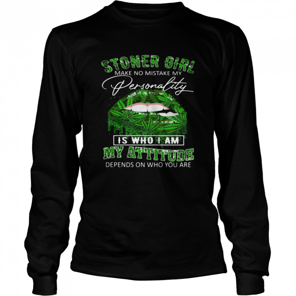 Stoner Girl Make No Mistake My Personality Is Who I Am My Attitude Depends On Who You Are Lips Canabis  Long Sleeved T-shirt