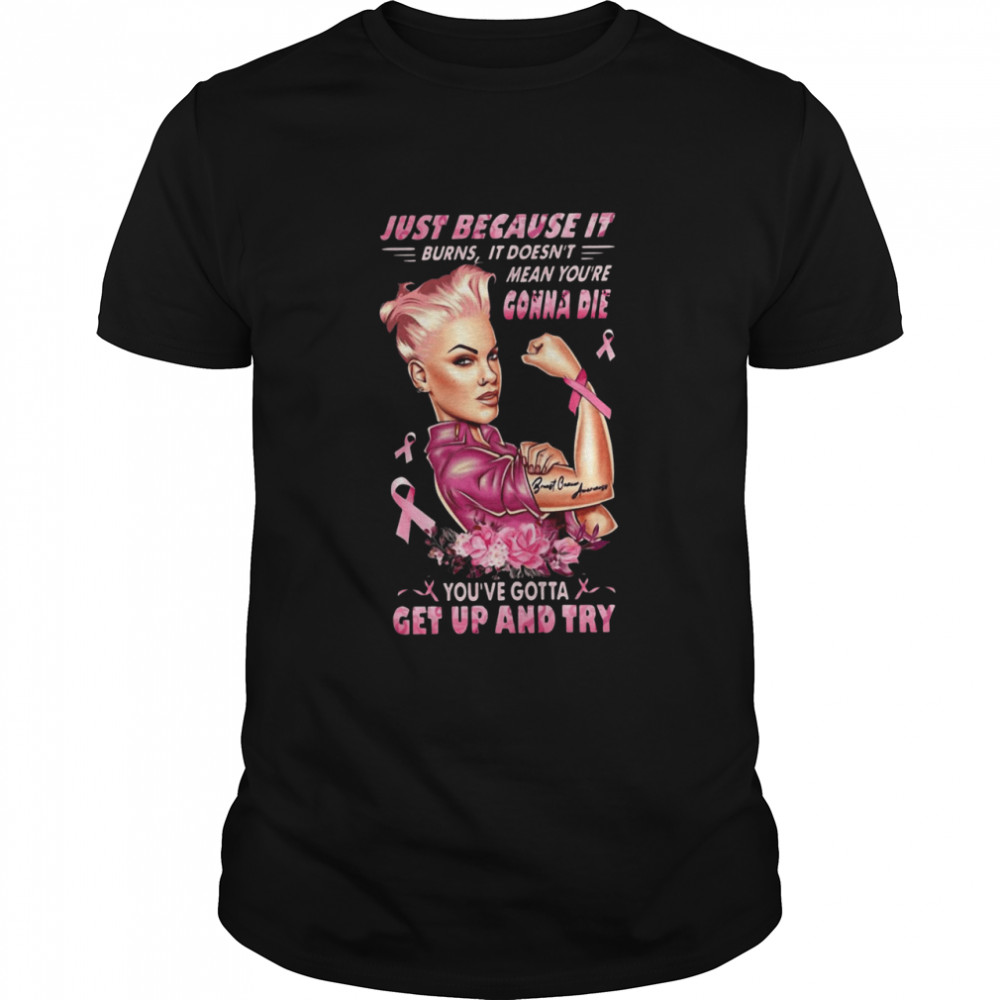 Strong Girl Just Because It Burns It Doesn’t Mean You’re Gonna Die You Gotta Get Up And Try shirt