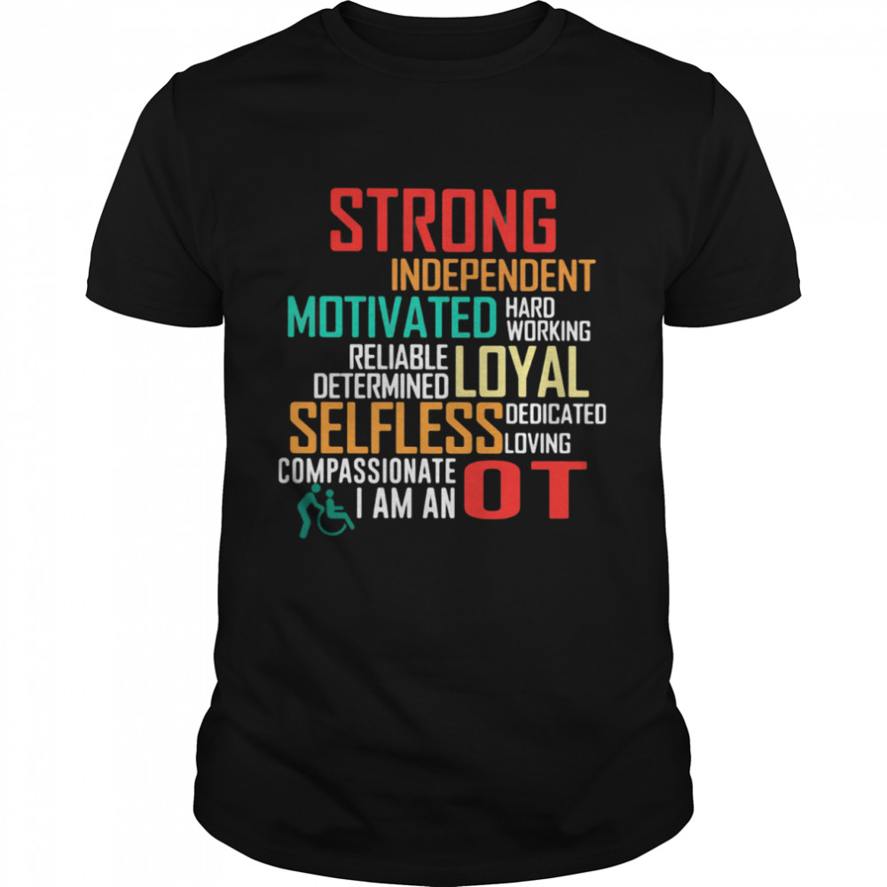 Strong Independent Motivated Hard Working Reliable Determine Loyal Selfless Dedicated Lowing Compassionate I Am An OT shirt