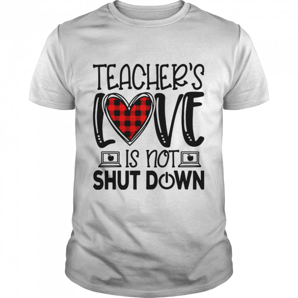 Teacher’s Love Is Not Shut Down shirt