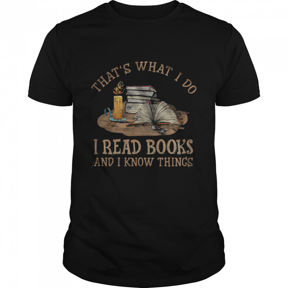 Thats what I do I read Books and I know things shirt