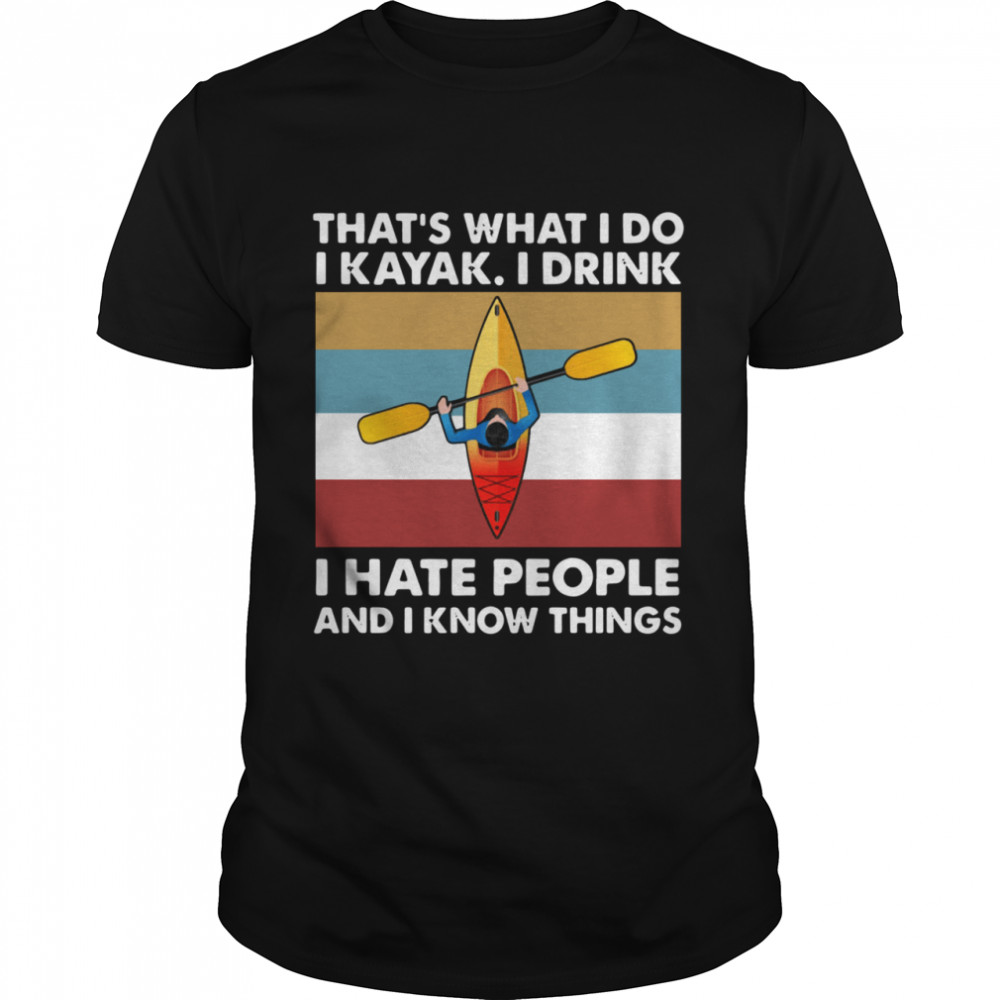 That’s What I Do I Kayak I Drink I Hate People shirt