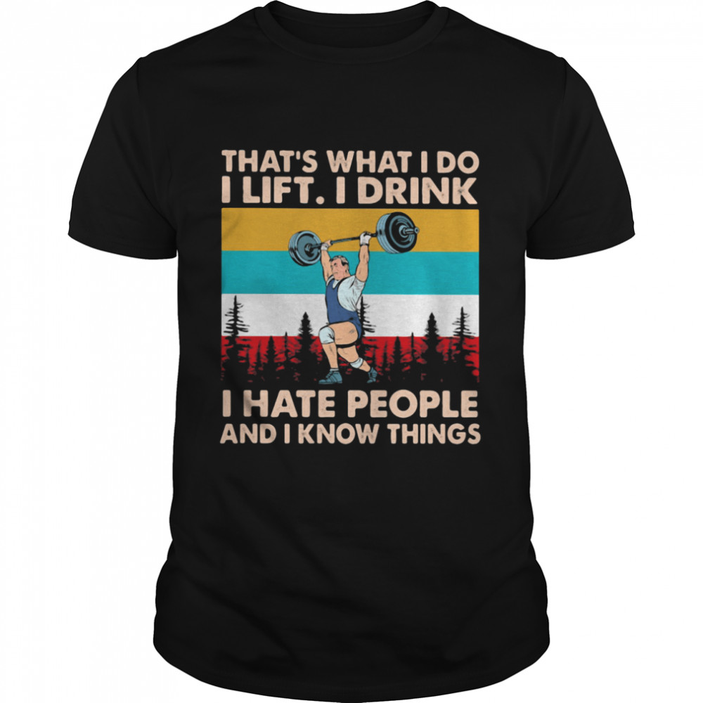 That’s What I Do I Lift I Drink I Hate People And I Know Things Weight Lifting Vintage shirt