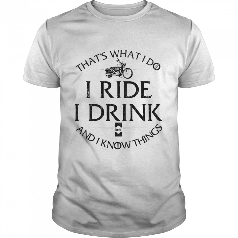 That’s What I Do I Ride I Drink And I Know Things Motorbike shirt