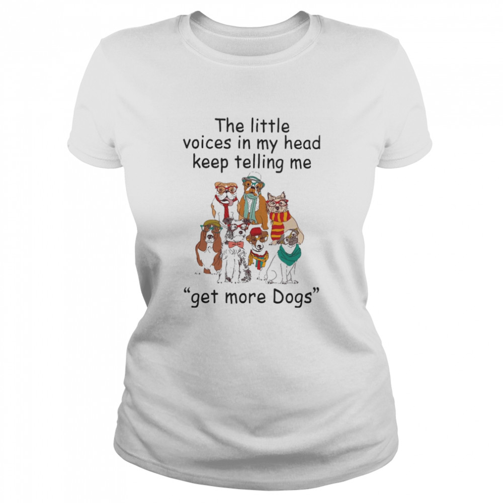 The Little Voice In My Head Keep Telling Me Get More Dogs  Classic Women's T-shirt