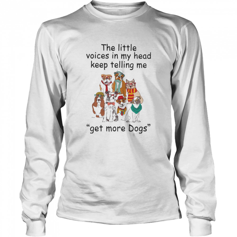 The Little Voice In My Head Keep Telling Me Get More Dogs  Long Sleeved T-shirt