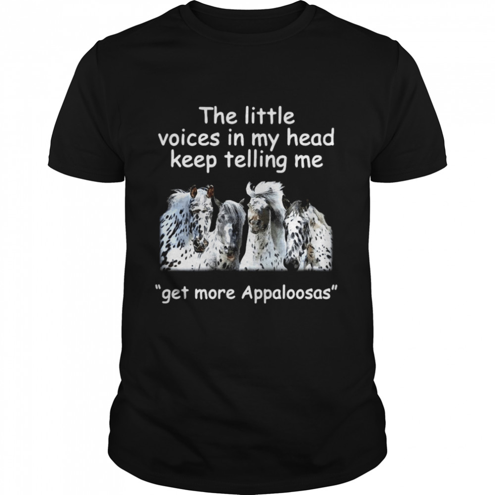 The Little Voices In My Head Keep Telling Me Get More Appaloosas Horses shirt