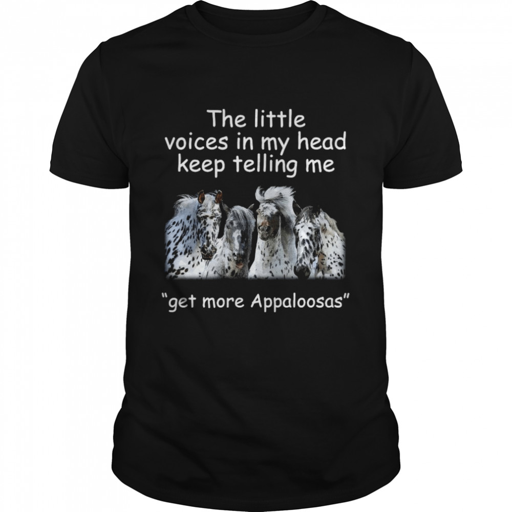 The Little Voices In My Head Keep Telling Me Get More Appaloosas Horses shirt