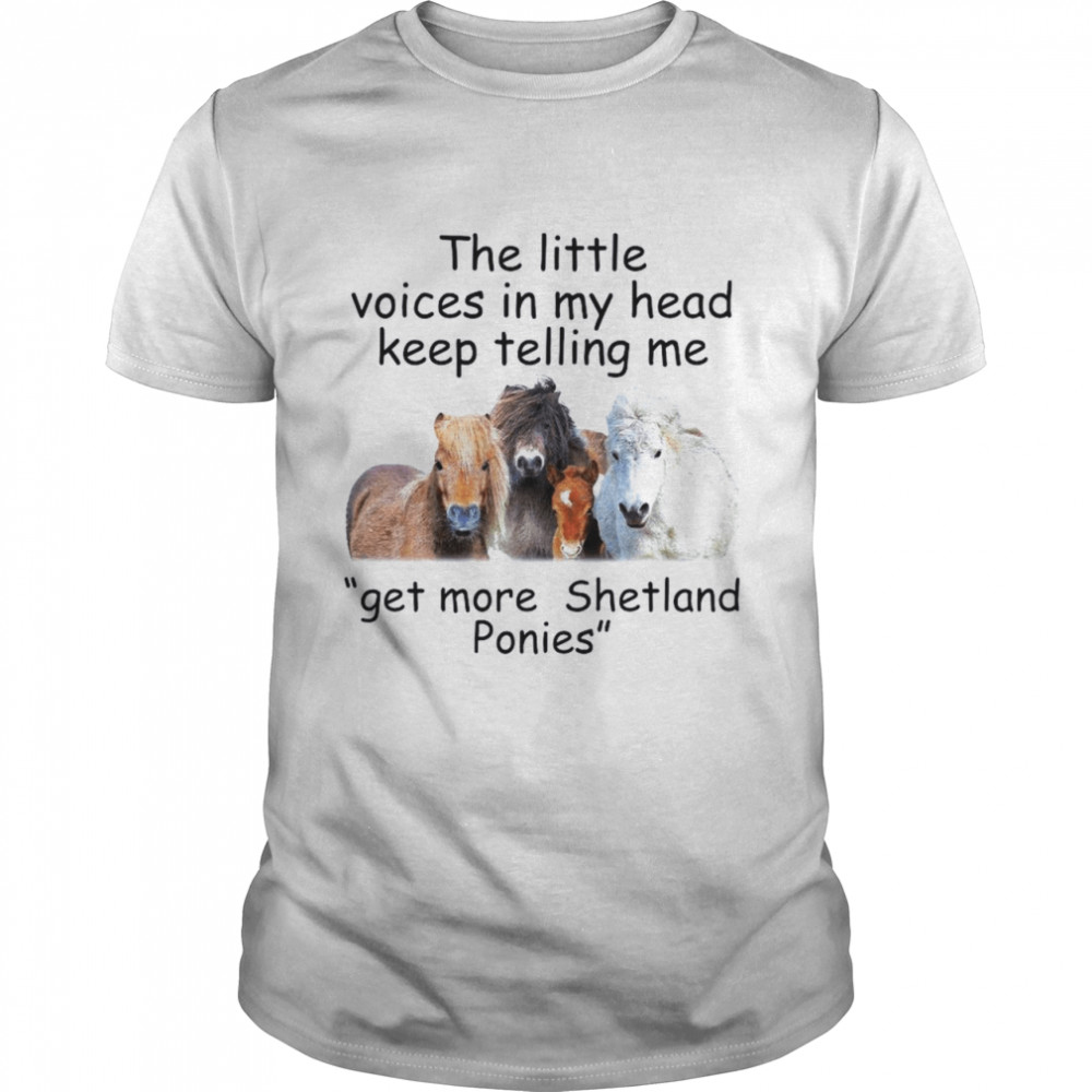 The Little Voices In My Head Keep Telling Me Get More Shetland Ponies Horses shirt