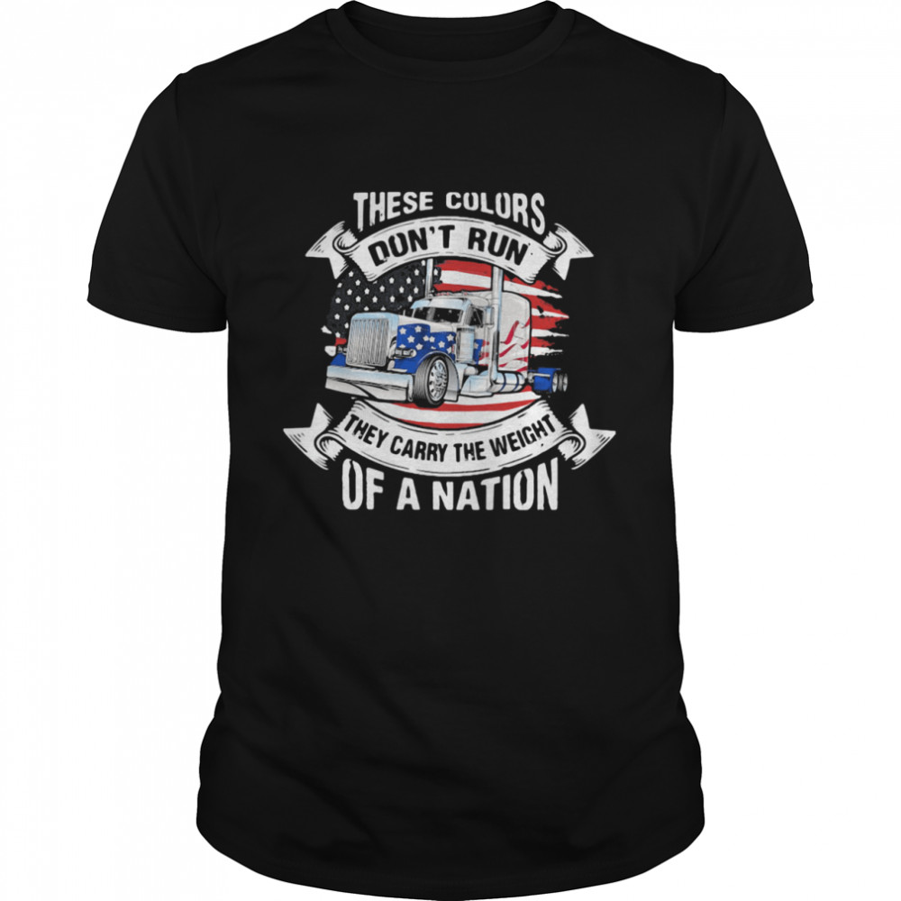 These Colors Don’t Run They Carry The Weight Of A Nation Truck American Flag shirt