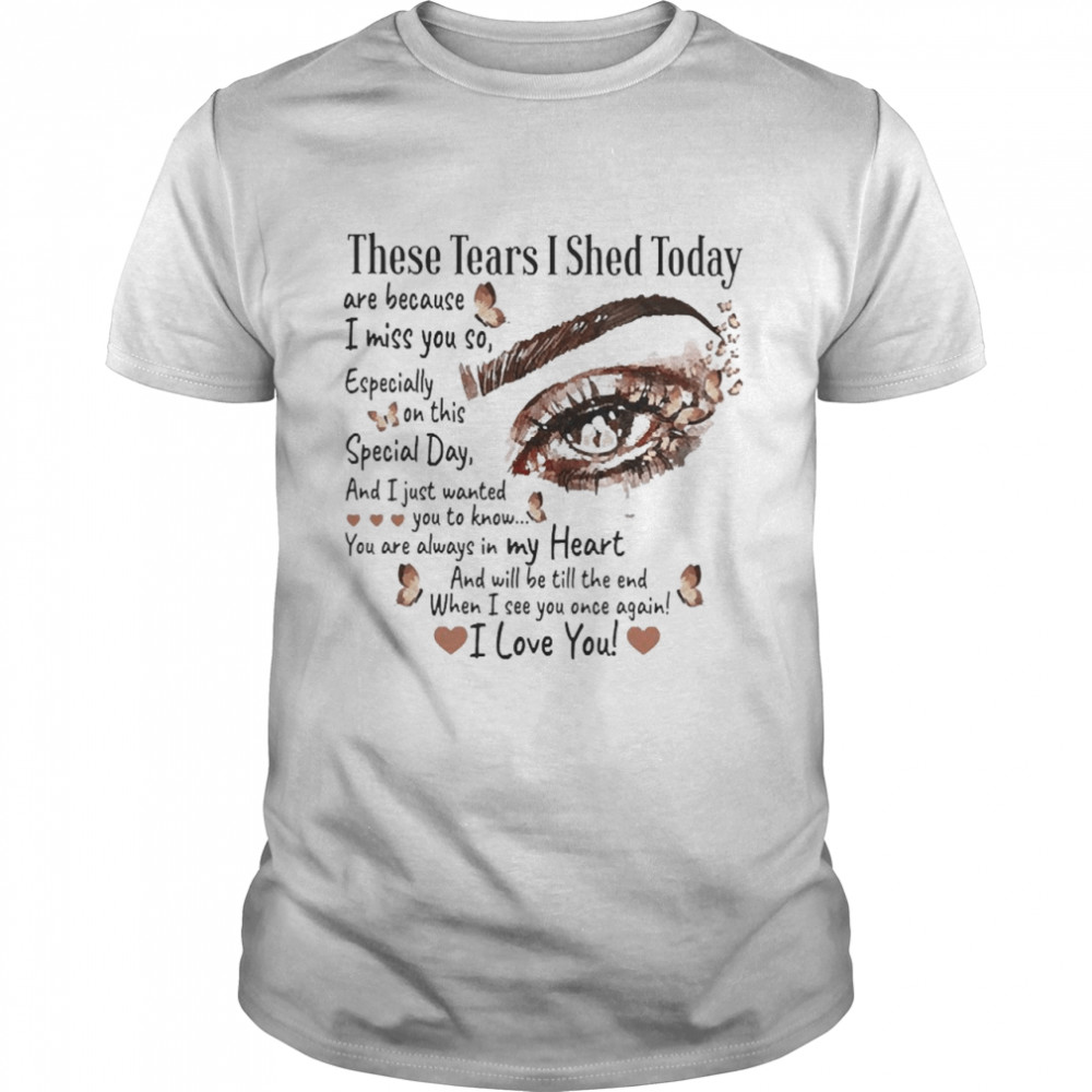 These Tears I Shed Today Are Because I Miss You So shirt