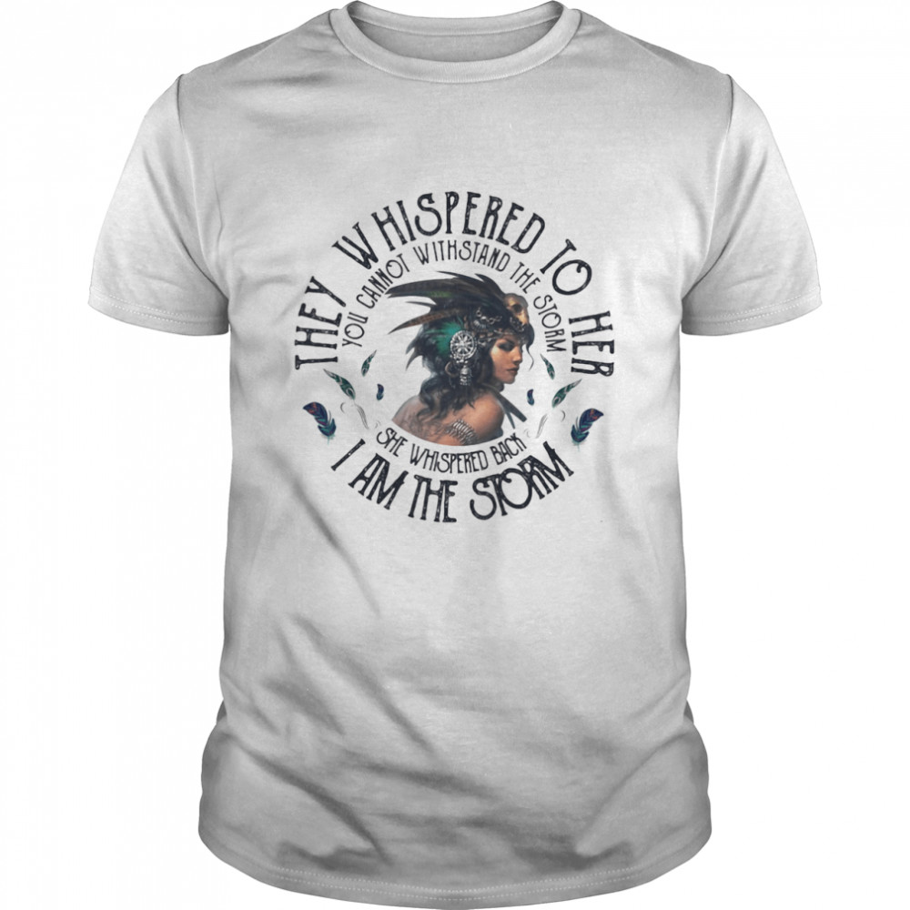 They Whispered To Hear I Am The Strom You Cannot Withstand The Strom The Girl shirt