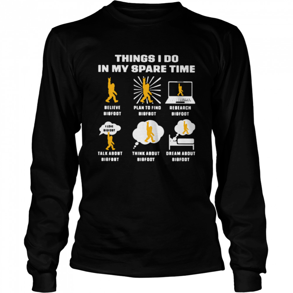 Things I Do In My Spare Time Believe Bigfoot Plan To Find Bigfoot Research Bigfoot  Long Sleeved T-shirt