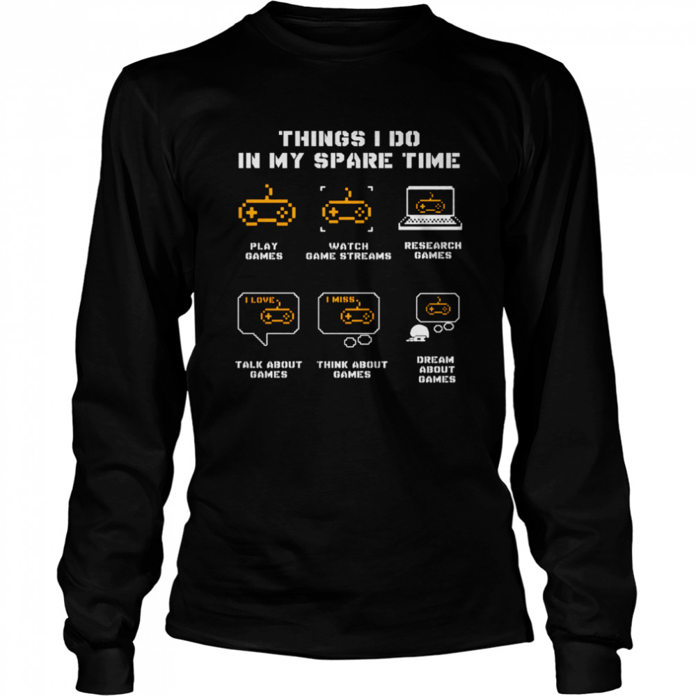 Things I Do In My Spare Time Play Games Watch Game Streams  Long Sleeved T-shirt