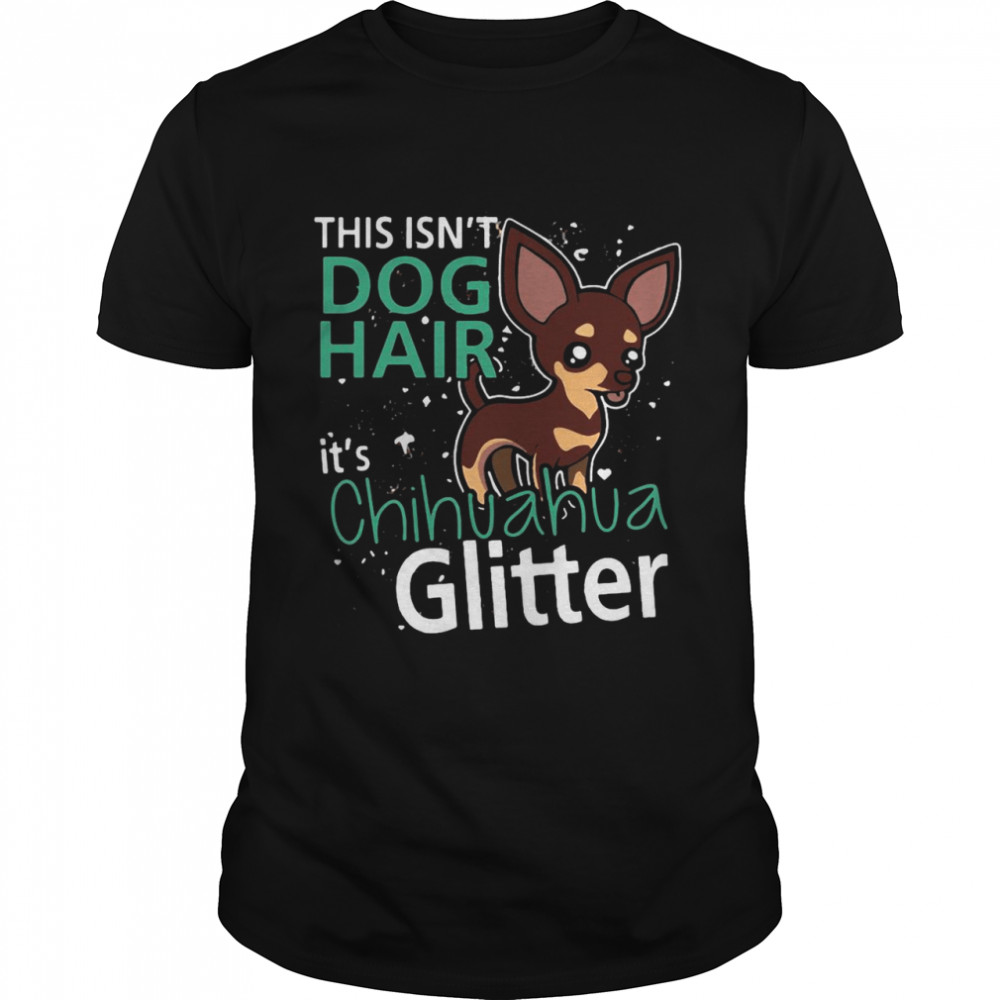 This Is Not Dog Hair It’s Chihuahua Glitter shirt