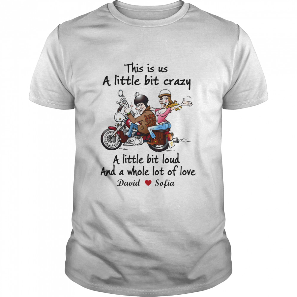 This Is Us A Little Bit Crazy A Little Bit Loud And A Whole Lot Of Love Biker Motorbike shirt