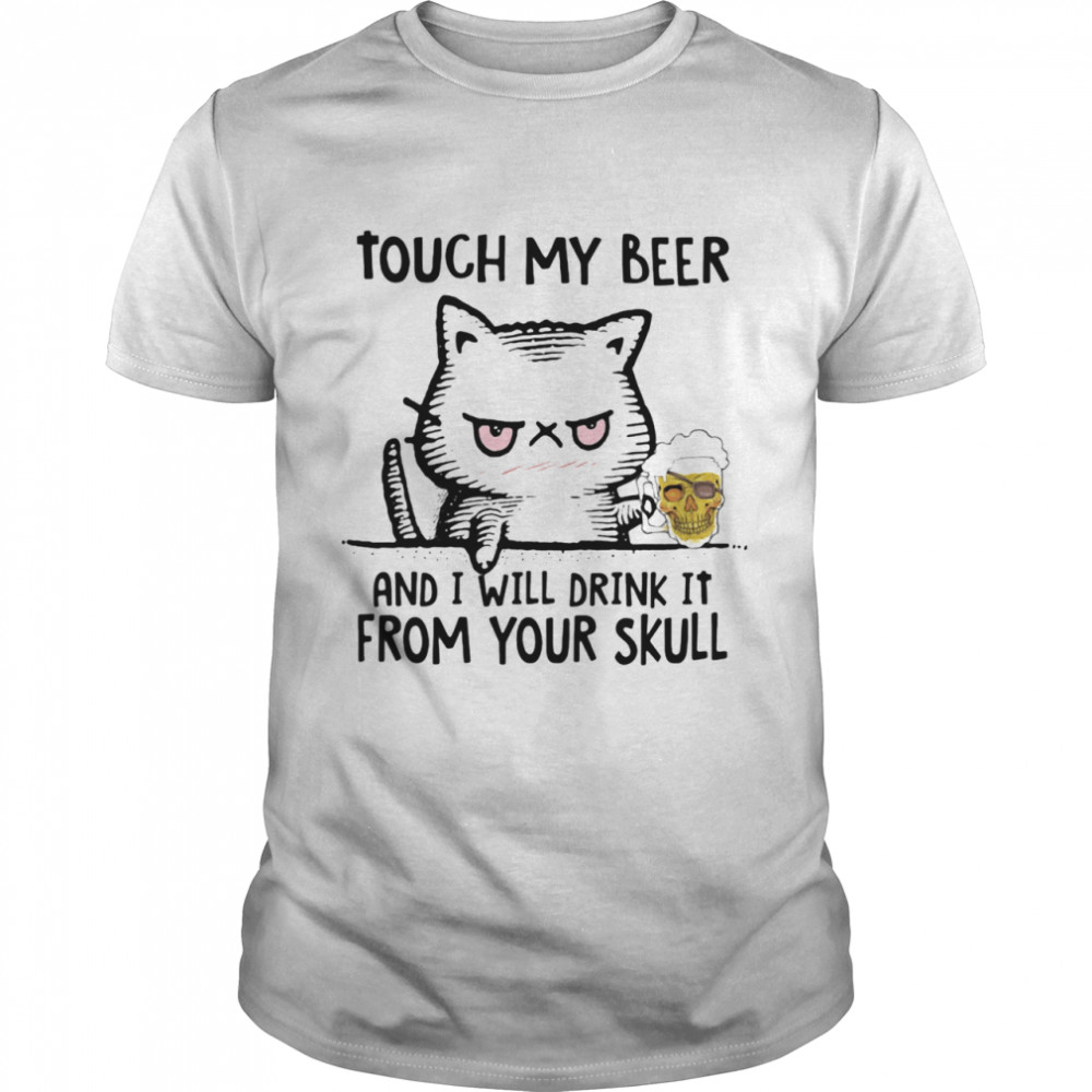 Touch My Beer And I Will Drink It From Your Skull Cat shirt