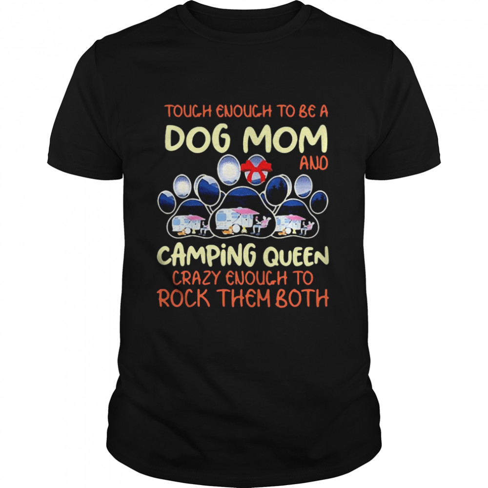 Tough Enough To Be A Dog Mom And Camping Queen Crazy Enough to Rock Them Both shirt