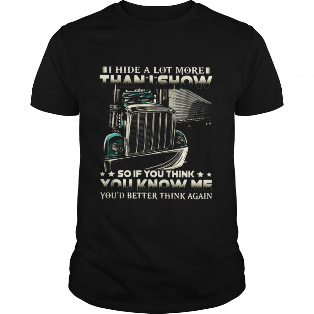 Truck I Hide A Lot More Than I Show So If You Think You Know Me You’d Better Think Again shirt