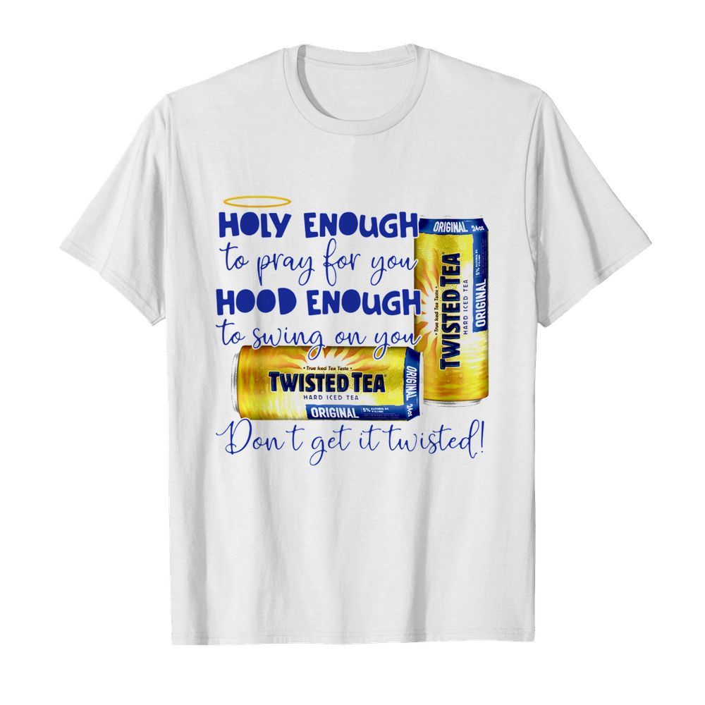 Twisted tea Holy Enough to Pray for You Hood Enough to Swing On You shirt