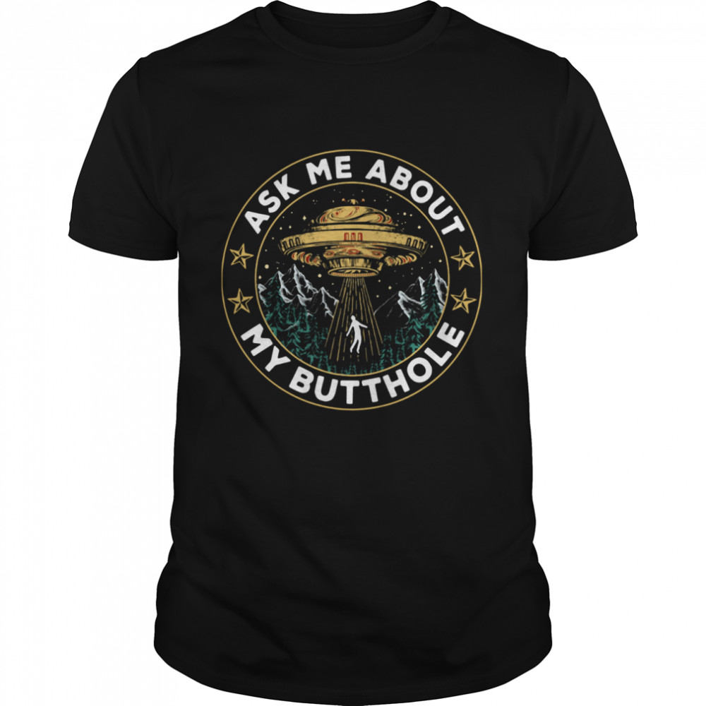 UFO Ask Me About My Butthole shirt