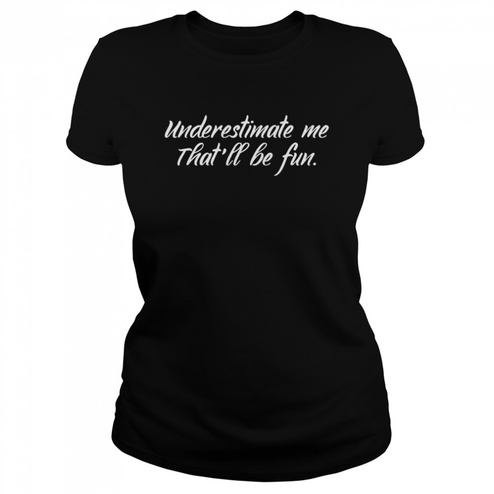 Underestimate Me That’ll Be Fun  Classic Women's T-shirt