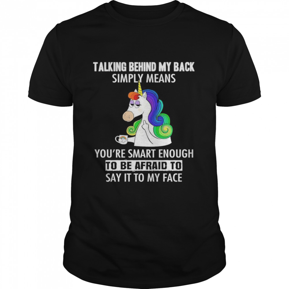 Unicorn Fuck Talking Behind My Back Youre Smart Enough Say It To My Face shirt